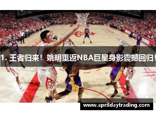 1. 王者归来！姚明重返NBA巨星身影震撼回归！