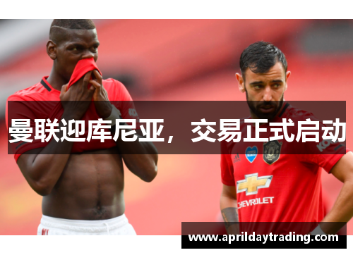 曼联迎库尼亚，交易正式启动