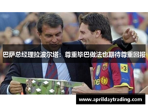 巴萨总经理拉波尔塔：尊重毕巴做法也期待尊重回报