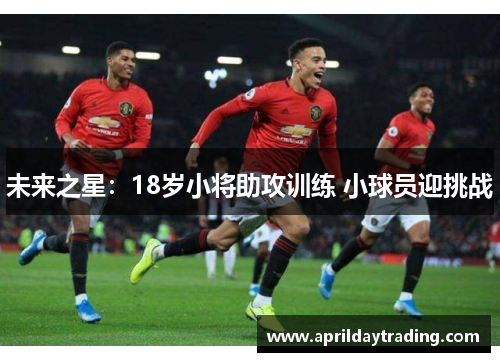未来之星：18岁小将助攻训练 小球员迎挑战
