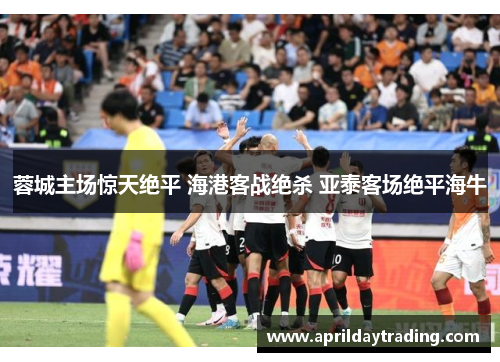 蓉城主场惊天绝平 海港客战绝杀 亚泰客场绝平海牛
