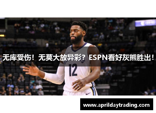 无库受伤！无莫大放异彩？ESPN看好灰熊胜出！