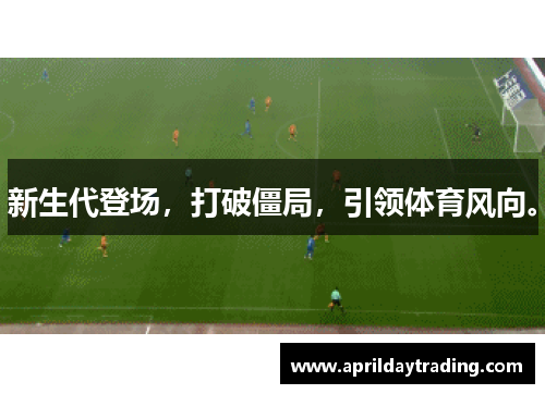 新生代登场，打破僵局，引领体育风向。