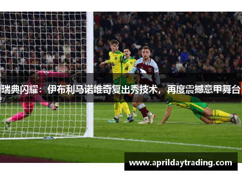瑞典闪耀：伊布利马诺维奇复出秀技术，再度震撼意甲舞台