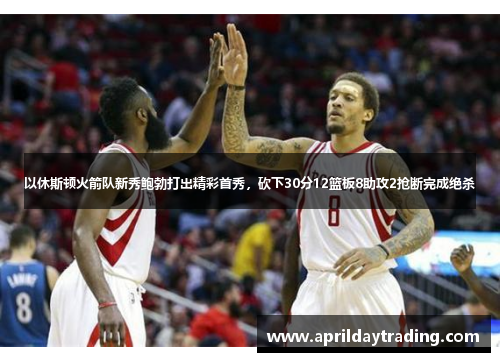 以休斯顿火箭队新秀鲍勃打出精彩首秀，砍下30分12篮板8助攻2抢断完成绝杀